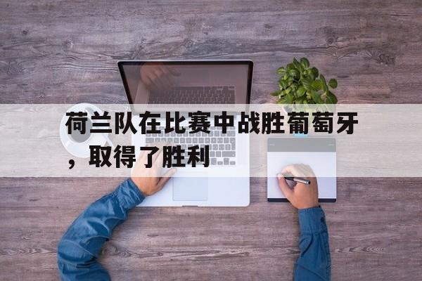 荷兰队在比赛中战胜葡萄牙，取得了胜利