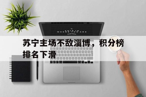 包含苏宁主场不敌淄博，积分榜排名下滑的词条