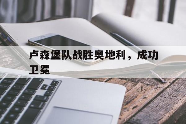 卢森堡队战胜奥地利，成功卫冕
