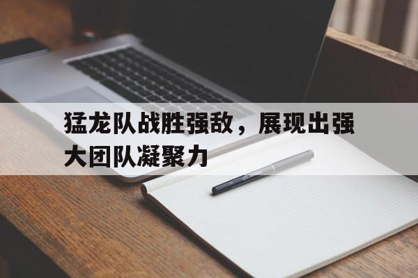 猛龙队战胜强敌，展现出强大团队凝聚力的简单介绍