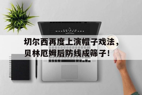 切尔西再度上演帽子戏法，贝林厄姆后防线成筛子！